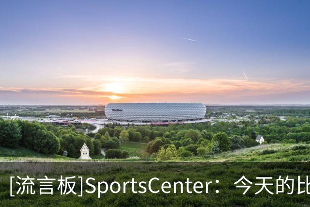 [流言板]SportsCenter：今天的比赛是詹姆斯生涯最疯狂的比赛之一